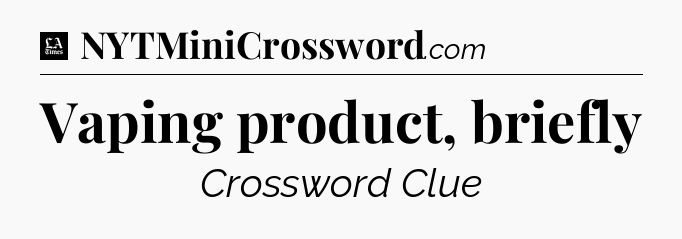 Vaping product, briefly - LA Times Crossword
