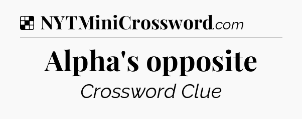 Solution: Alpha's opposite - NYT Crossword