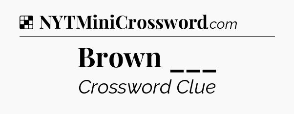 Solution: Brown ___ - NYT Crossword
