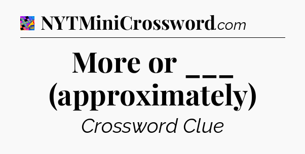 More or ___ (approximately) Crossword Clue