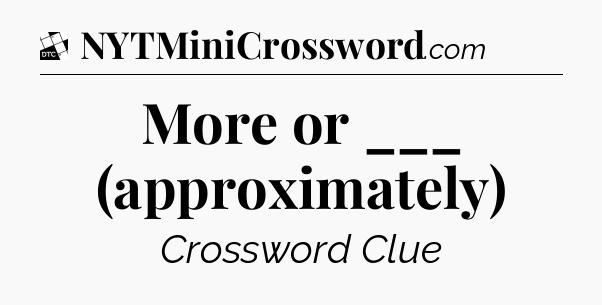 More or ___ (approximately) - Daily Themed Classic Crossword
