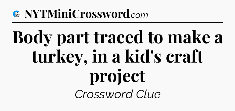 Body part traced to make a turkey, in a kid's craft project Crossword Clue