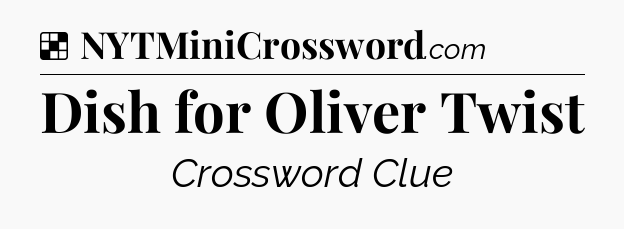 Solution: Dish for Oliver Twist - NYT Crossword