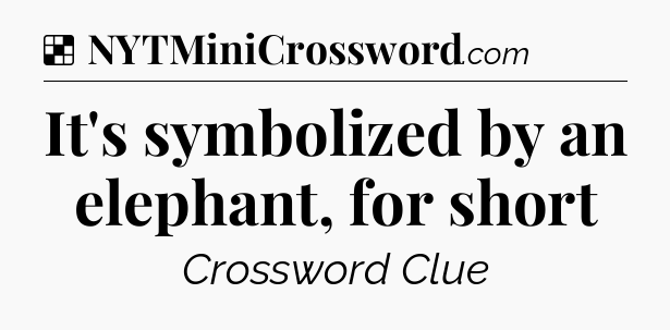 Solution: It's symbolized by an elephant, for short - NYT Crossword