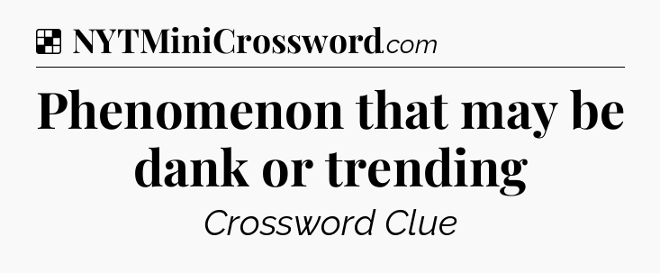 Solution: Phenomenon that may be dank or trending - NYT Crossword