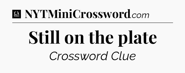 Still on the plate - LA Times Crossword