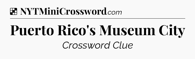 Solution: Puerto Rico's Museum City - NYT Crossword
