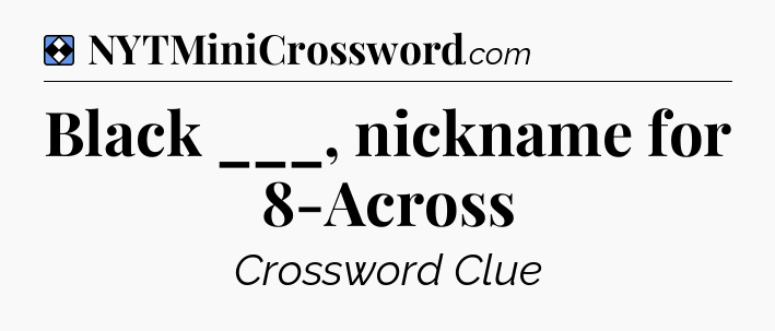 Solution: Black ___, nickname for 8-Across - NYT Mini Crossword