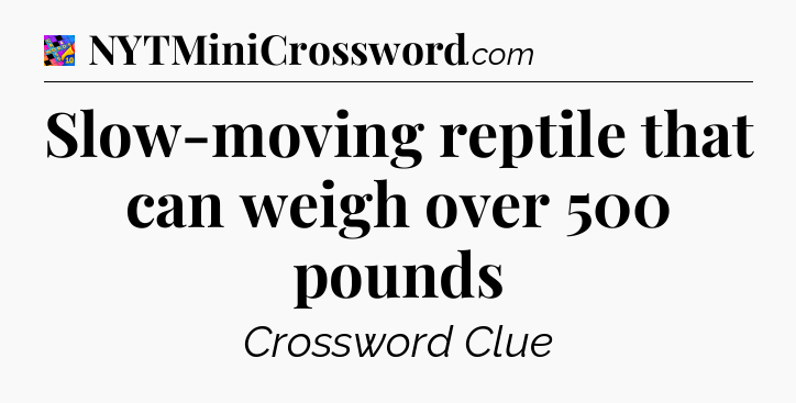 Slow-moving reptile that can weigh over 500 pounds Crossword Clue