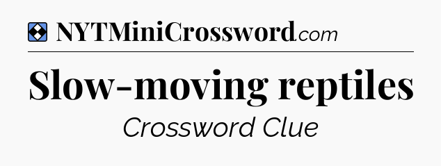 Solution: Slow-moving reptiles - NYT Mini Crossword