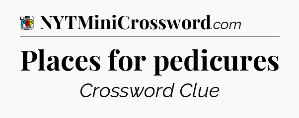 Places for pedicures Crossword Clue