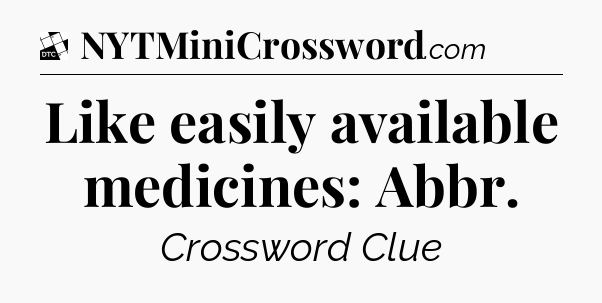 Like easily available medicines: Abbr - Daily Themed Classic Crossword