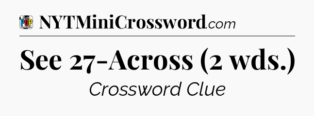 See 27-Across (2 wds.) Crossword Clue