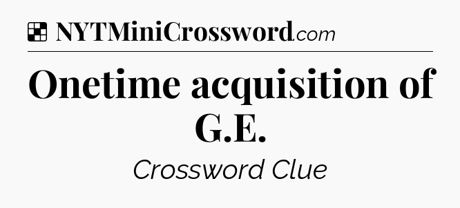 Solution: Onetime acquisition of G.E - NYT Crossword