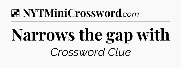 Solution: Narrows the gap with - NYT Crossword