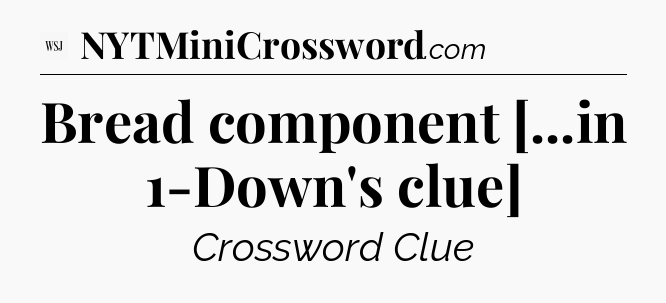 Bread component [...in 1-Down's clue] - WSJ Crossword
