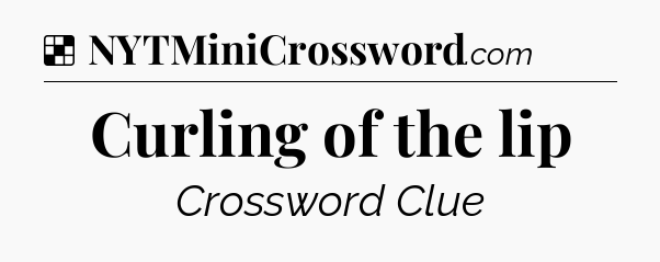 Solution: Curling of the lip - NYT Crossword
