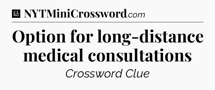 Option for long-distance medical consultations - LA Times Crossword