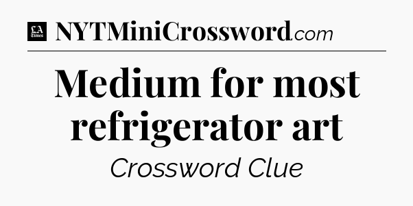 Medium for most refrigerator art - LA Times Crossword