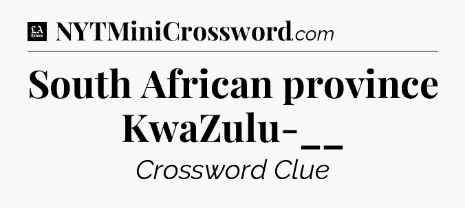 South African province KwaZulu-__ - LA Times Crossword