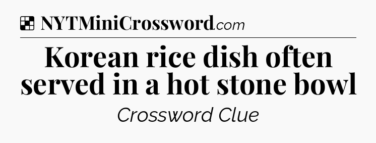 Solution: Korean rice dish often served in a hot stone bowl - NYT Crossword