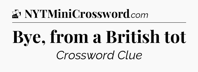 Bye, from a British tot - Daily Themed Classic Crossword