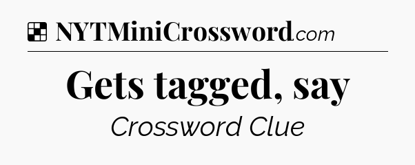 Solution: Gets tagged, say - NYT Crossword