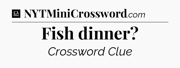 Fish dinner - LA Times Crossword