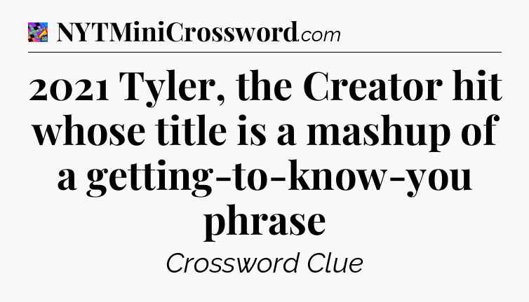 2021 Tyler, the Creator hit whose title is a mashup of a getting-to-know-you phrase Crossword Clue