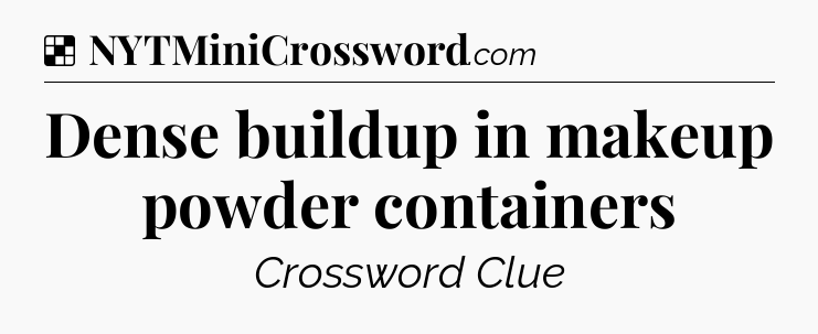 Solution: Dense buildup in makeup powder containers - NYT Crossword