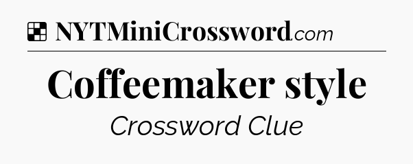 Solution: Coffeemaker style - NYT Crossword