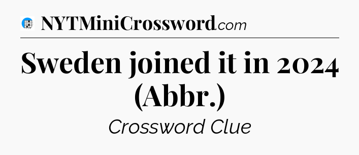 Sweden joined it in 2024 (Abbr.) Crossword Clue
