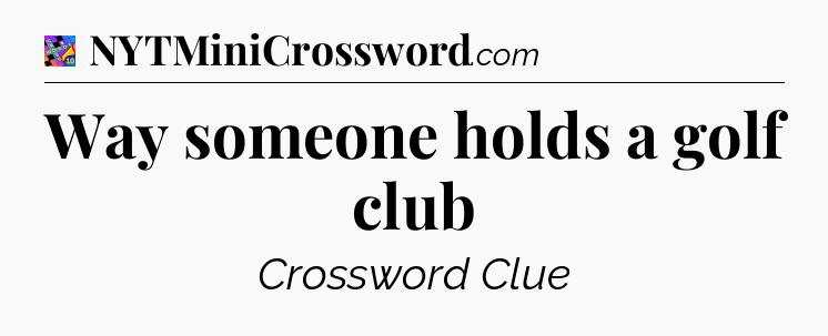 Way someone holds a golf club Crossword Clue