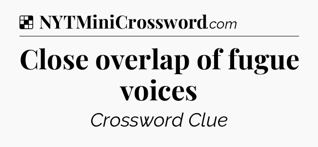 Solution: Close overlap of fugue voices - NYT Crossword