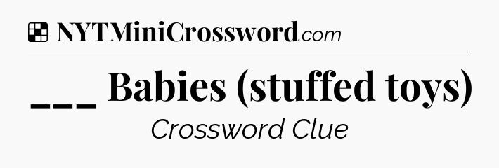Solution: ___ Babies (stuffed toys) - NYT Crossword