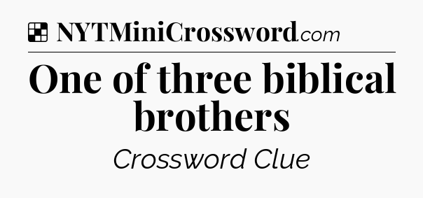 Solution: One of three biblical brothers - NYT Crossword