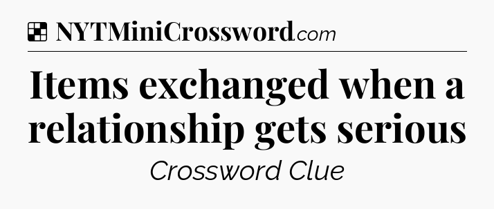 Solution: Items exchanged when a relationship gets serious - NYT Crossword