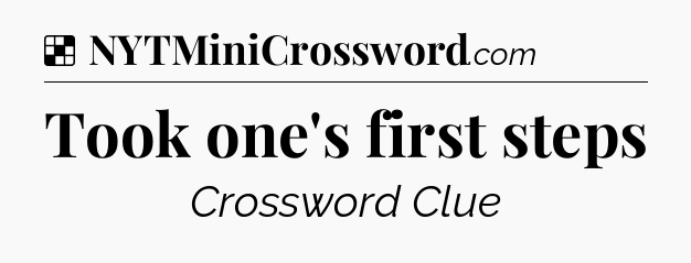 Solution: Took one's first steps - NYT Crossword