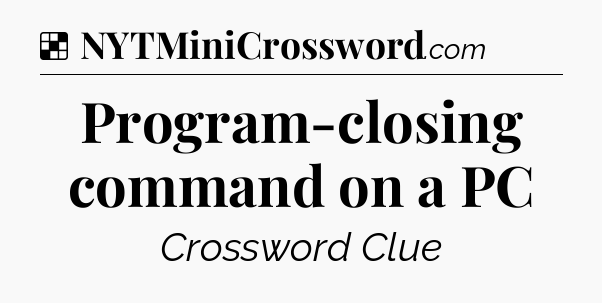 Solution: Program-closing command on a PC - NYT Crossword