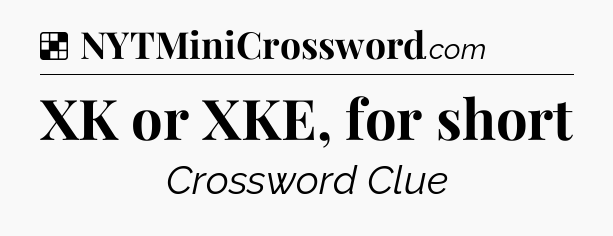 Solution: XK or XKE, for short - NYT Crossword