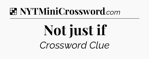Solution: Not just if - NYT Crossword