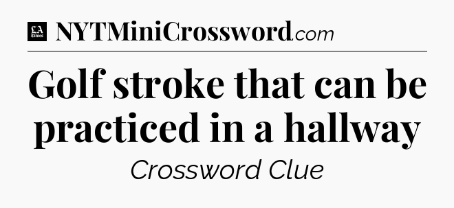Golf stroke that can be practiced in a hallway - LA Times Crossword