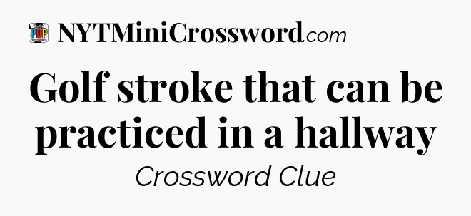 Golf stroke that can be practiced in a hallway Crossword Clue
