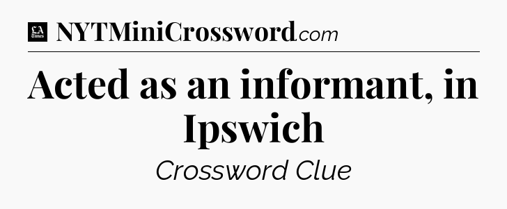 Acted as an informant, in Ipswich - LA Times Crossword
