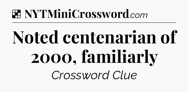 Solution: Noted centenarian of 2000, familiarly - NYT Crossword