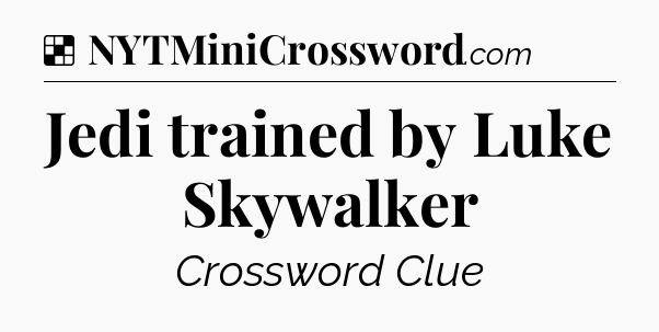 Solution: Jedi trained by Luke Skywalker - NYT Crossword
