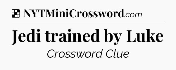 Solution: Jedi trained by Luke - NYT Crossword