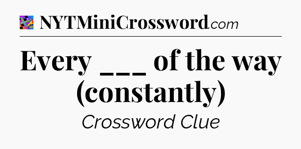 Every ___ of the way (constantly) Crossword Clue