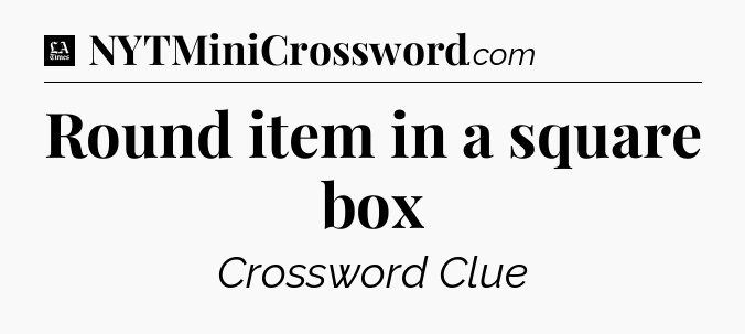 Round item in a square box - LA Times Crossword