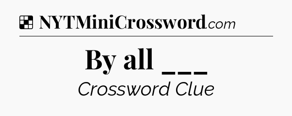 Solution: By all ___ - NYT Crossword
